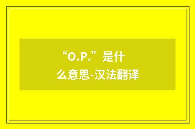 “O.P.”是什么意思-汉法翻译