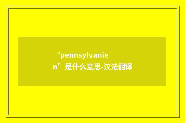 “pennsylvanien”是什么意思-汉法翻译