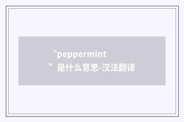 “peppermint”是什么意思-汉法翻译