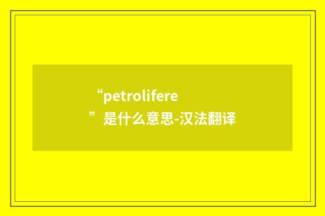 “petrolifere”是什么意思-汉法翻译