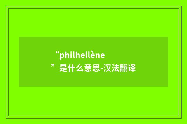 “philhellène”是什么意思-汉法翻译