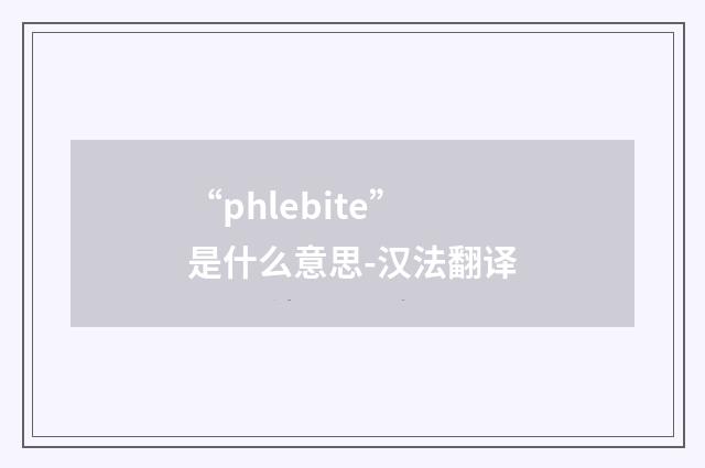 “phlebite”是什么意思-汉法翻译