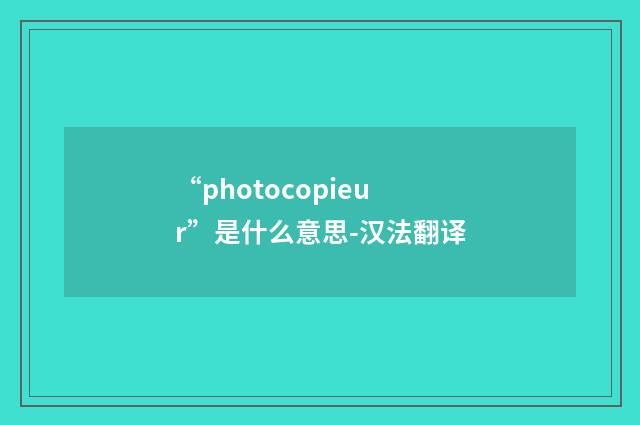 “photocopieur”是什么意思-汉法翻译