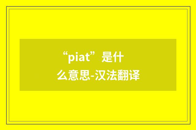 “piat”是什么意思-汉法翻译