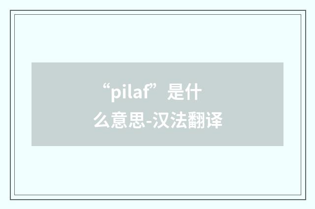 “pilaf”是什么意思-汉法翻译