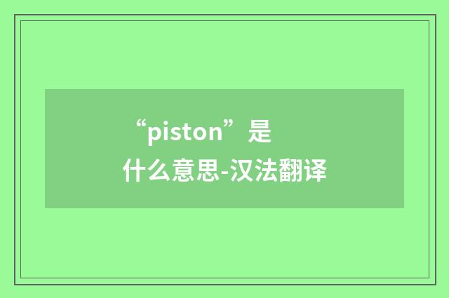 “piston”是什么意思-汉法翻译
