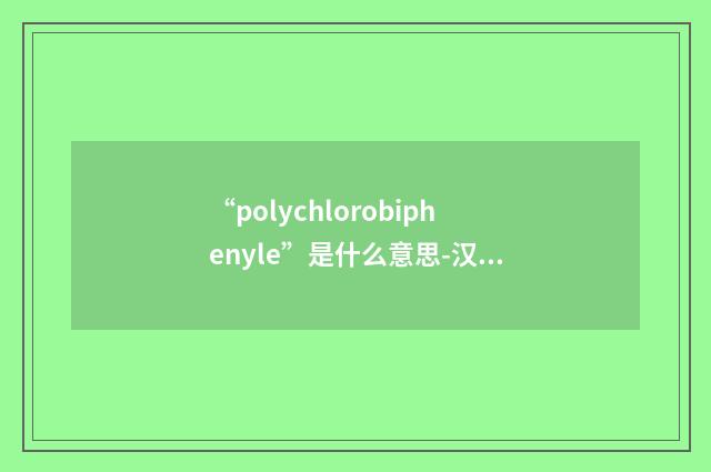 “polychlorobiphenyle”是什么意思-汉法翻译