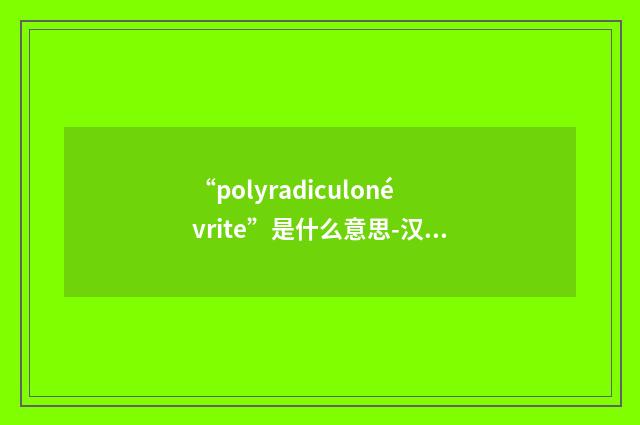 “polyradiculonévrite”是什么意思-汉法翻译