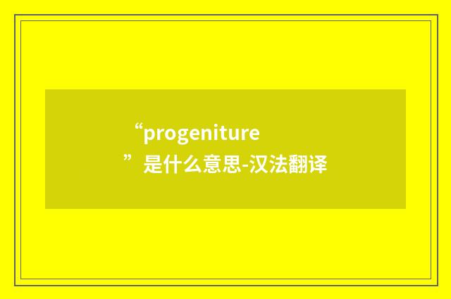“progeniture”是什么意思-汉法翻译
