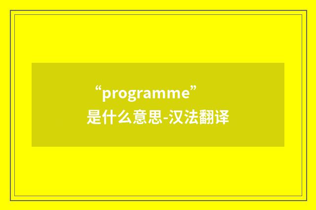 “programme”是什么意思-汉法翻译