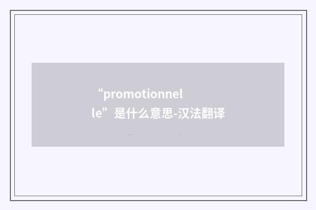 “promotionnelle”是什么意思-汉法翻译