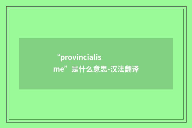 “provincialisme”是什么意思-汉法翻译