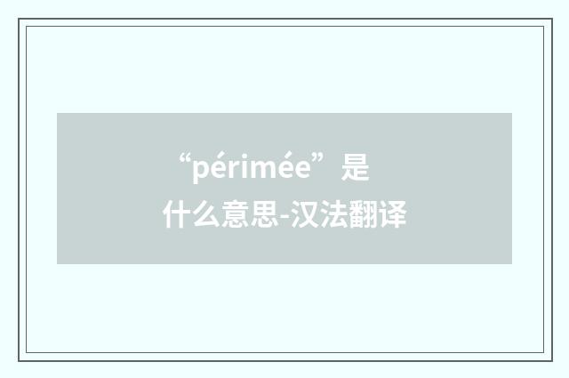 “périmée”是什么意思-汉法翻译