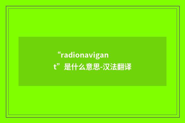 “radionavigant”是什么意思-汉法翻译