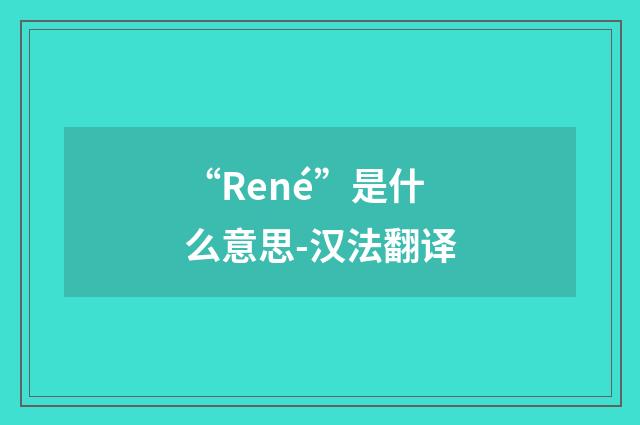 “René”是什么意思-汉法翻译
