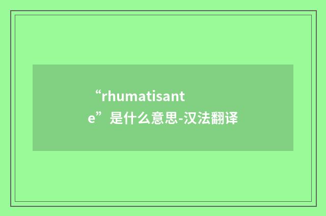 “rhumatisante”是什么意思-汉法翻译