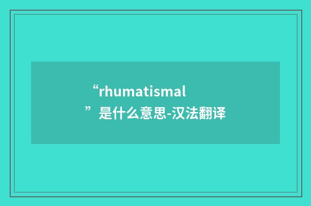 “rhumatismal”是什么意思-汉法翻译
