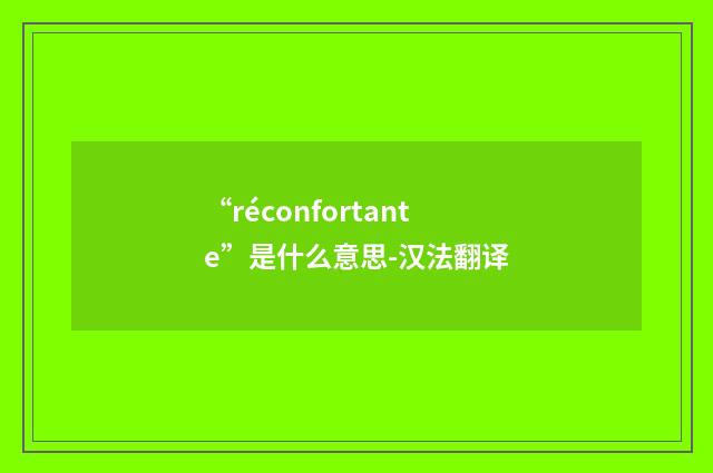 “réconfortante”是什么意思-汉法翻译