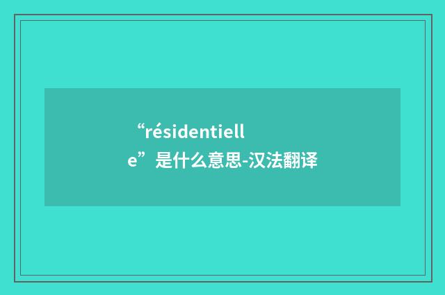 “résidentielle”是什么意思-汉法翻译
