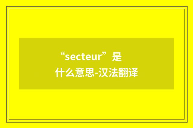 “secteur”是什么意思-汉法翻译