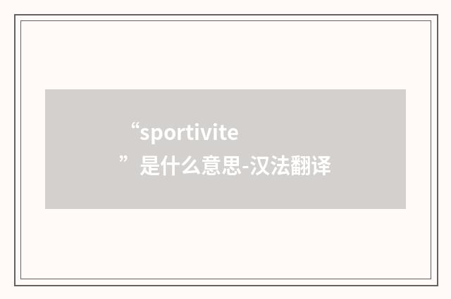 “sportivite”是什么意思-汉法翻译