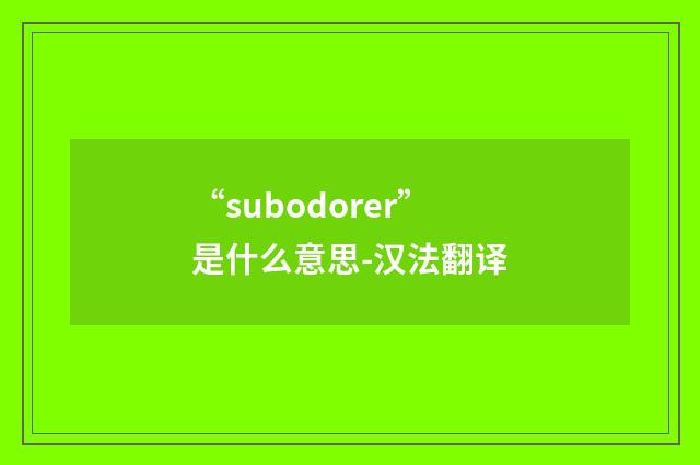 “subodorer”是什么意思-汉法翻译