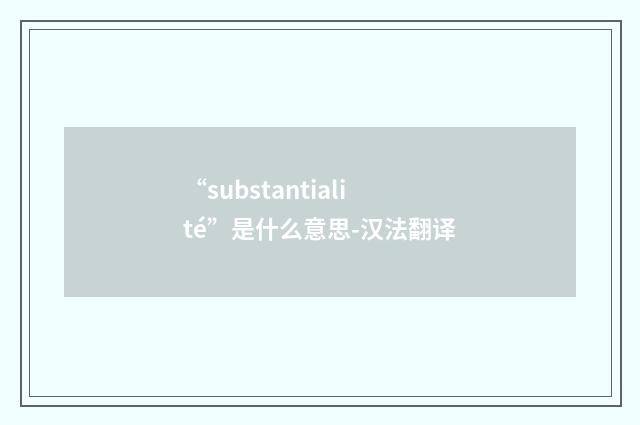 “substantialité”是什么意思-汉法翻译