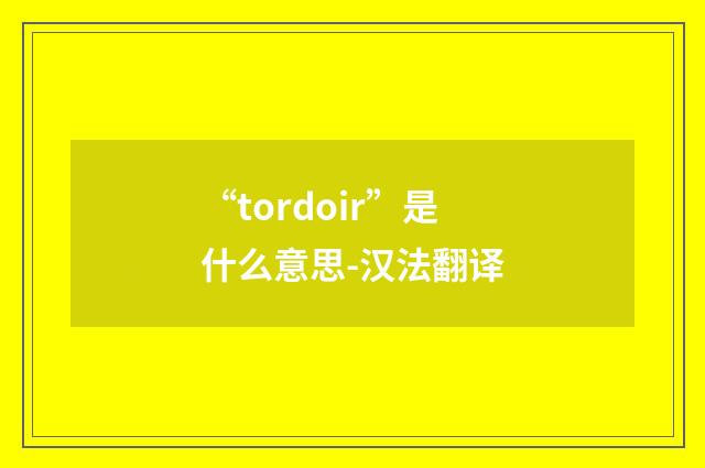 “tordoir”是什么意思-汉法翻译