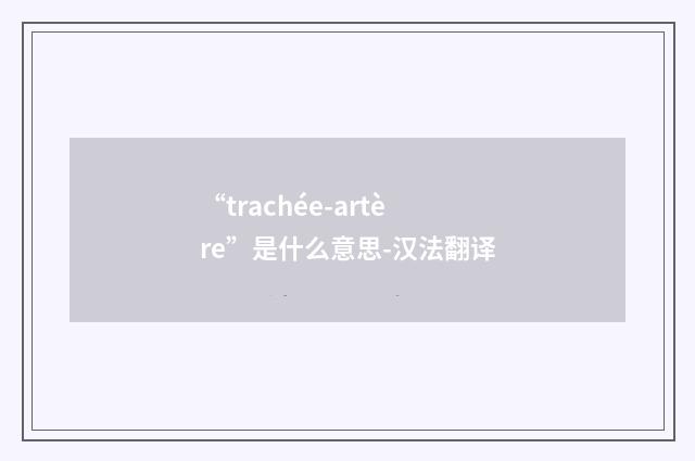 “trachée-artère”是什么意思-汉法翻译