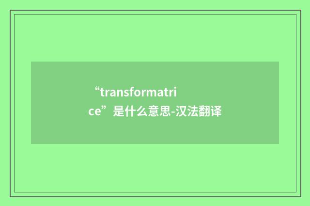 “transformatrice”是什么意思-汉法翻译