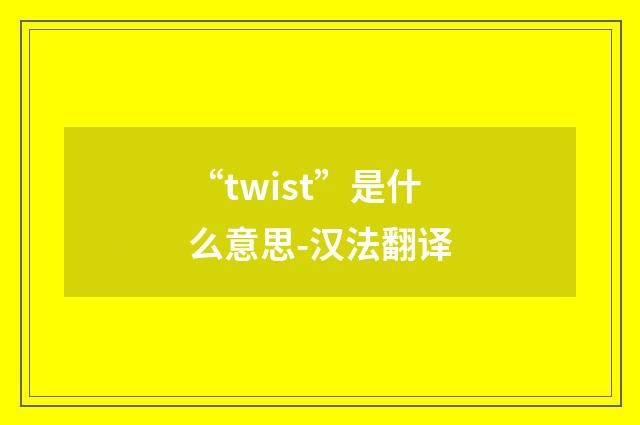 “twist”是什么意思-汉法翻译