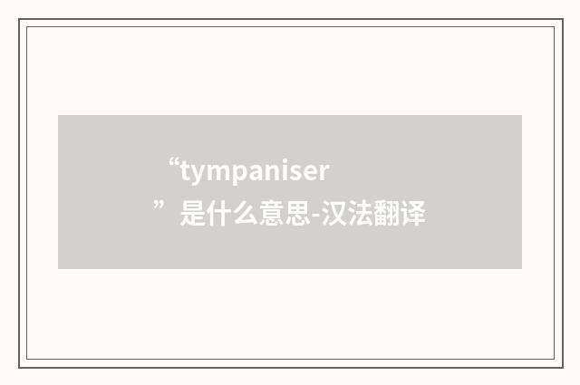 “tympaniser”是什么意思-汉法翻译