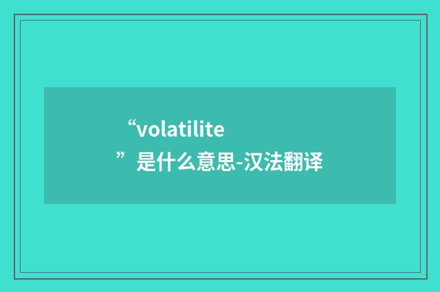 “volatilite”是什么意思-汉法翻译