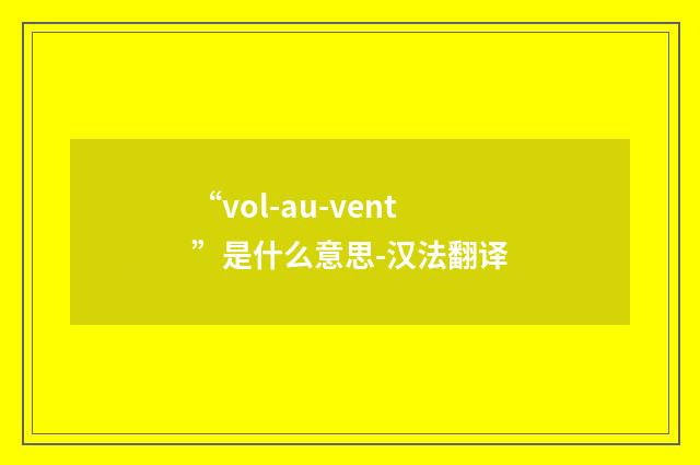 “vol-au-vent”是什么意思-汉法翻译