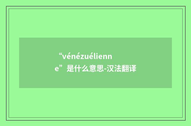 “vénézuélienne”是什么意思-汉法翻译