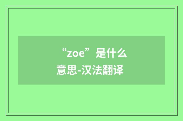 “zoe”是什么意思-汉法翻译