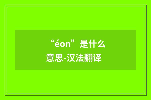 “éon”是什么意思-汉法翻译