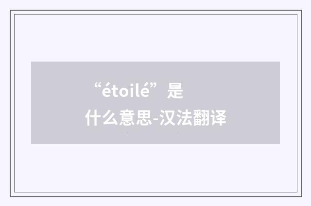 “étoilé”是什么意思-汉法翻译