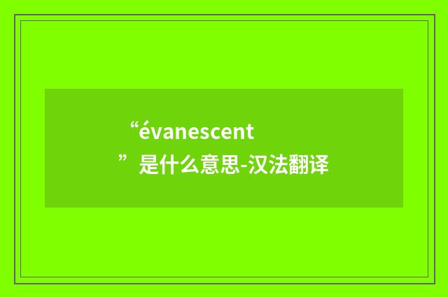 “évanescent”是什么意思-汉法翻译