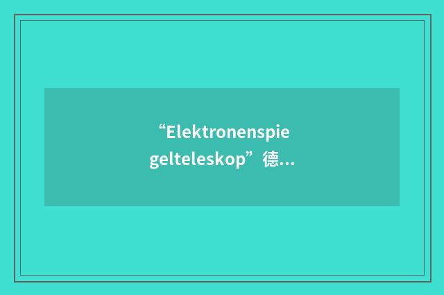 “Elektronenspiegelteleskop”德汉翻译