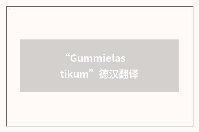 “Gummielastikum”德汉翻译