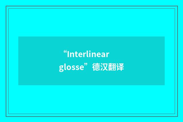 “Interlinearglosse”德汉翻译