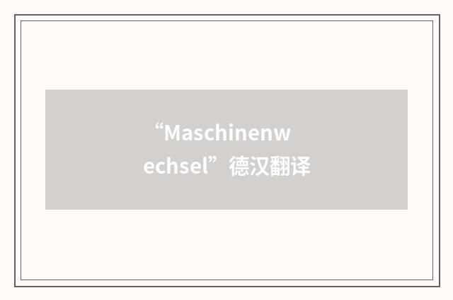 “Maschinenwechsel”德汉翻译