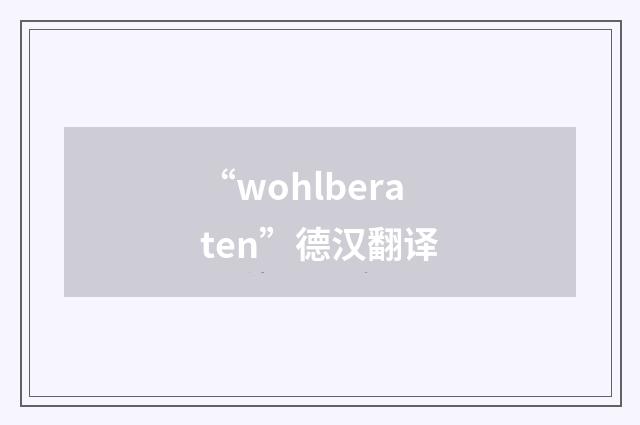 “wohlberaten”德汉翻译