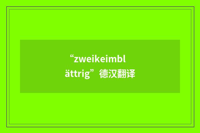 “zweikeimblättrig”德汉翻译