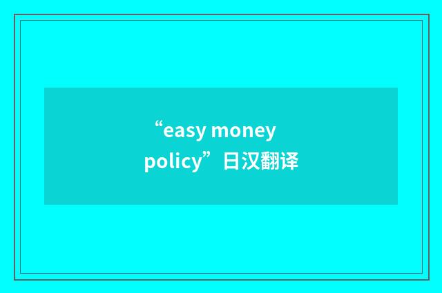 “easy money policy”日汉翻译