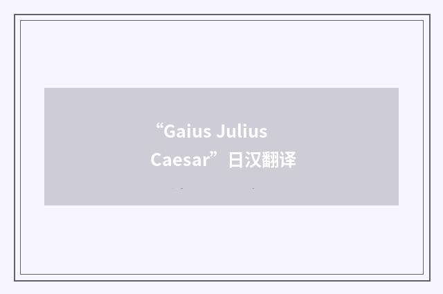 “Gaius Julius Caesar”日汉翻译