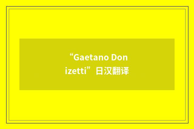 “Gaetano Donizetti”日汉翻译