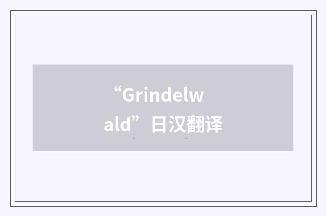 “Grindelwald”日汉翻译