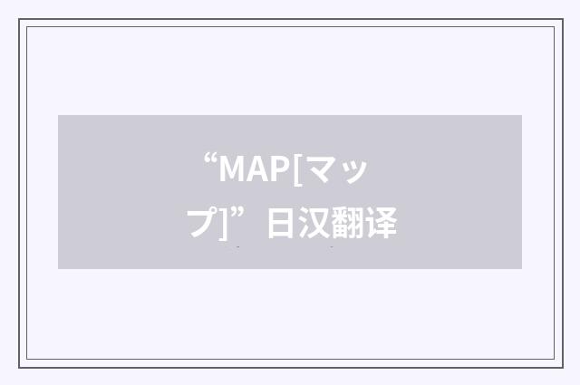“MAP[マップ]”日汉翻译